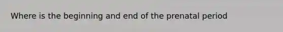 Where is the beginning and end of the prenatal period