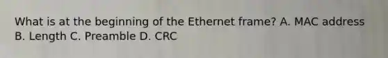 What is at the beginning of the Ethernet frame? A. MAC address B. Length C. Preamble D. CRC