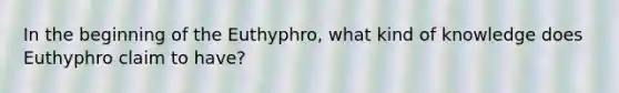 In the beginning of the Euthyphro, what kind of knowledge does Euthyphro claim to have?