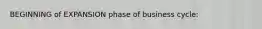 BEGINNING of EXPANSION phase of business cycle: