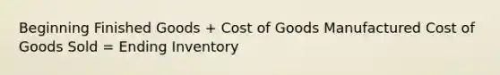 Beginning Finished Goods + Cost of Goods Manufactured Cost of Goods Sold = Ending Inventory