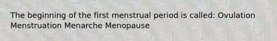 The beginning of the first menstrual period is called: Ovulation Menstruation Menarche Menopause