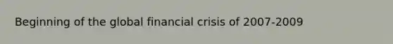 Beginning of the global financial crisis of 2007-2009