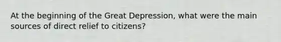 At the beginning of the Great Depression, what were the main sources of direct relief to citizens?