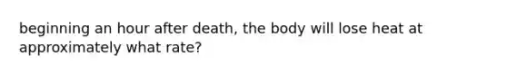 beginning an hour after death, the body will lose heat at approximately what rate?