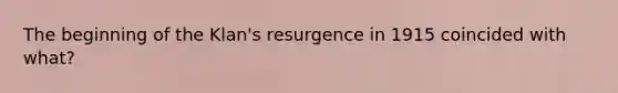 The beginning of the Klan's resurgence in 1915 coincided with what?