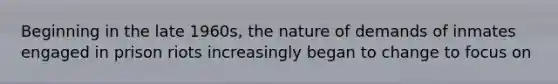 Beginning in the late 1960s, the nature of demands of inmates engaged in prison riots increasingly began to change to focus on