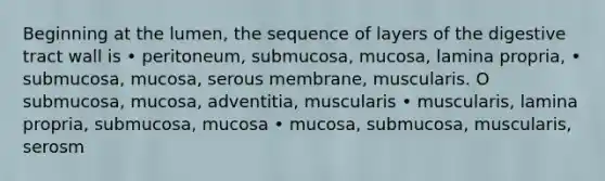 Beginning at the lumen, the sequence of layers of the digestive tract wall is • peritoneum, submucosa, mucosa, lamina propria, • submucosa, mucosa, serous membrane, muscularis. O submucosa, mucosa, adventitia, muscularis • muscularis, lamina propria, submucosa, mucosa • mucosa, submucosa, muscularis, serosm