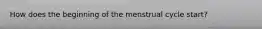 How does the beginning of the menstrual cycle start?