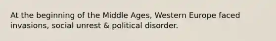 At the beginning of the Middle Ages, Western Europe faced invasions, social unrest & political disorder.