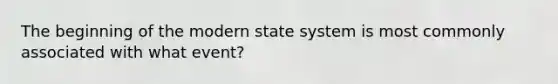 The beginning of the modern state system is most commonly associated with what event?