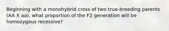 Beginning with a monohybrid cross of two true-breeding parents (AA X aa), what proportion of the F2 generation will be homozygous recessive?