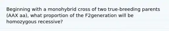 Beginning with a monohybrid cross of two true-breeding parents (AAX aa), what proportion of the F2generation will be homozygous recessive?