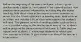 Before the beginning of the new school year, a fourth-grade teacher sends a letter to the students in her upcoming class. She provides some personal information, including why she enjoys teaching; tells about a few of her recent summer experiences; writes that she is looking forward to learning about their summer activities; and includes a list of classroom supplies the students will need. The greatest benefit of sending a letter such as this is that it provides a way for the teacher to: A. ensure that students will be prepared for the upcoming school year. B. foster positive rapport with students. C. encourage students to reflect upon their summer activities. D. give students an idea of the teacher's expectations.