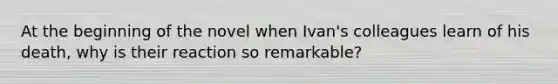 At the beginning of the novel when Ivan's colleagues learn of his death, why is their reaction so remarkable?