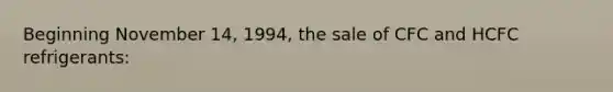 Beginning November 14, 1994, the sale of CFC and HCFC refrigerants: