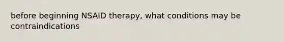 before beginning NSAID therapy, what conditions may be contraindications