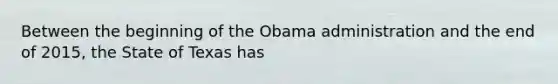 Between the beginning of the Obama administration and the end of 2015, the State of Texas has