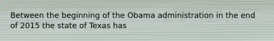 Between the beginning of the Obama administration in the end of 2015 the state of Texas has