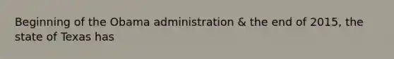 Beginning of the Obama administration & the end of 2015, the state of Texas has
