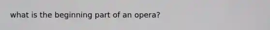 what is the beginning part of an opera?