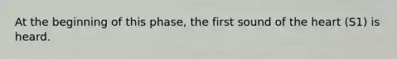 At the beginning of this phase, the first sound of <a href='https://www.questionai.com/knowledge/kya8ocqc6o-the-heart' class='anchor-knowledge'>the heart</a> (S1) is heard.