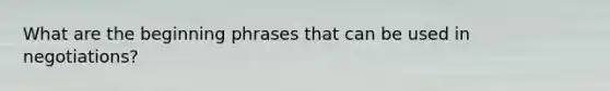 What are the beginning phrases that can be used in negotiations?