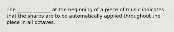 The ______ _______ at the beginning of a piece of music indicates that the sharps are to be automatically applied throughout the piece in all octaves.