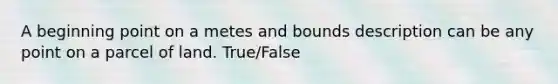 A beginning point on a metes and bounds description can be any point on a parcel of land. True/False