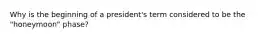 Why is the beginning of a president's term considered to be the "honeymoon" phase?