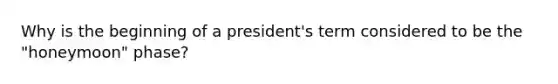 Why is the beginning of a president's term considered to be the "honeymoon" phase?