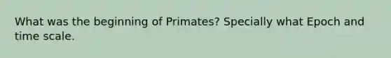 What was the beginning of Primates? Specially what Epoch and time scale.