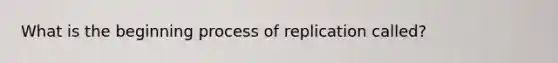 What is the beginning process of replication called?