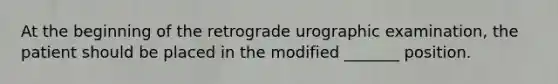 At the beginning of the retrograde urographic examination, the patient should be placed in the modified _______ position.