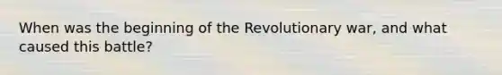 When was the beginning of the Revolutionary war, and what caused this battle?