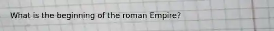 What is the beginning of the roman Empire?