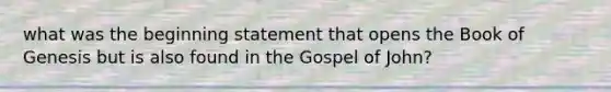 what was the beginning statement that opens the Book of Genesis but is also found in the Gospel of John?