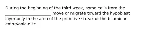 During the beginning of the third week, some cells from the _______________________ move or migrate toward the hypoblast layer only in the area of the primitive streak of the bilaminar embryonic disc.