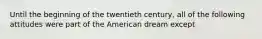 Until the beginning of the twentieth century, all of the following attitudes were part of the American dream except