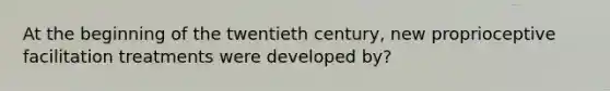 At the beginning of the twentieth century, new proprioceptive facilitation treatments were developed by?