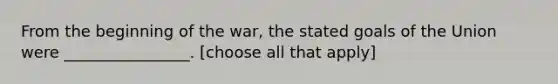 From the beginning of the war, the stated goals of the Union were ________________. [choose all that apply]