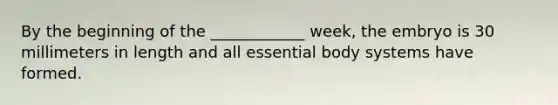 By the beginning of the ____________ week, the embryo is 30 millimeters in length and all essential body systems have formed.