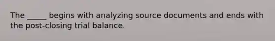 The _____ begins with analyzing source documents and ends with the post-closing trial balance.