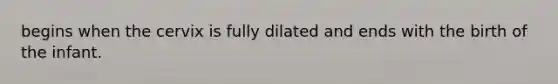 begins when the cervix is fully dilated and ends with the birth of the infant.