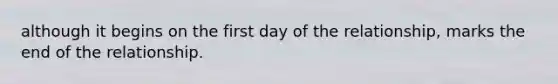 although it begins on the first day of the relationship, marks the end of the relationship.