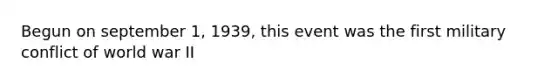 Begun on september 1, 1939, this event was the first military conflict of world war II