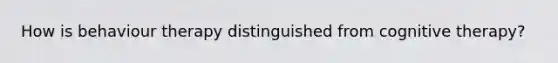 How is behaviour therapy distinguished from cognitive therapy?