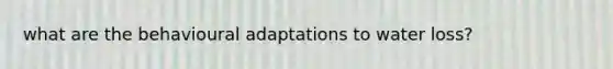 what are the behavioural adaptations to water loss?