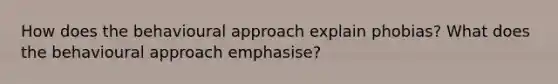 How does the behavioural approach explain phobias? What does the behavioural approach emphasise?