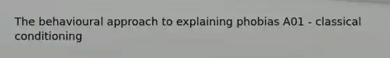 The behavioural approach to explaining phobias A01 - classical conditioning